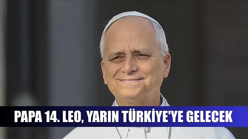 Papa 14. Leo, yarın Türkiye'ye gelecek