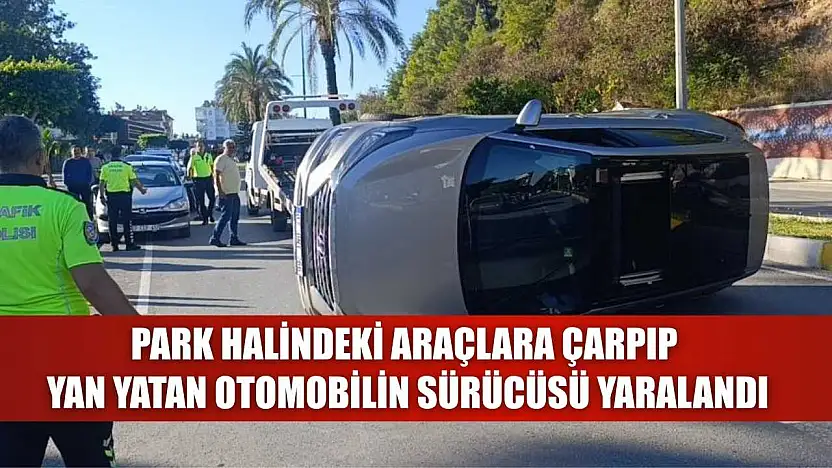 Park halindeki araçlara çarpıp yan yatan otomobilin sürücüsü yaralandı