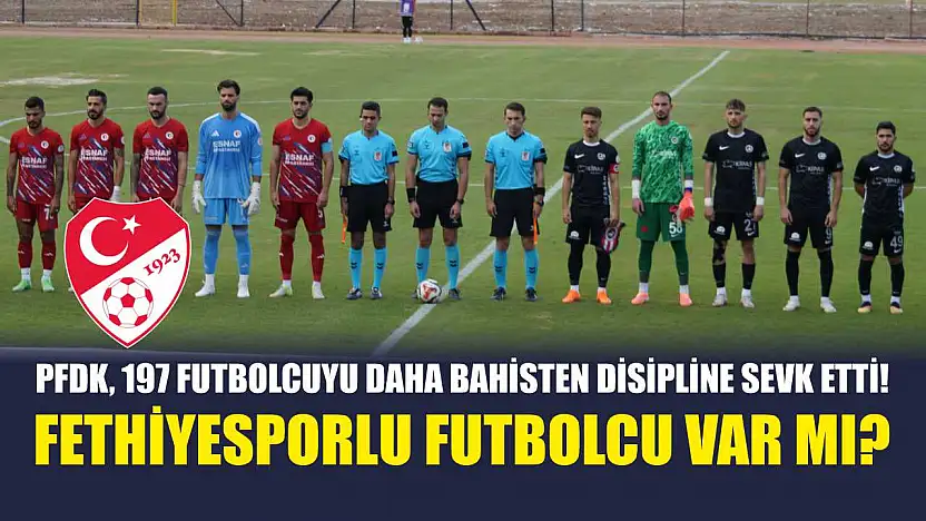 PFDK, 197 Futbolcuyu Daha Bahisten Disipline Sevk Etti! Fethiyesporlu Futbolcu Var Mı?