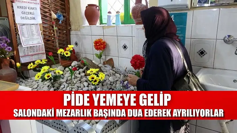 Pide yemeye gelip salondaki mezarlık başında dua ederek ayrılıyorlar