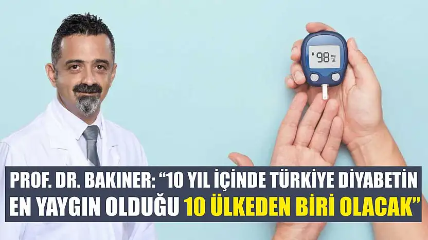 Prof. Dr. Bakıner: '10 yıl içinde Türkiye diyabetin en yaygın olduğu 10 ülkeden biri olacak'