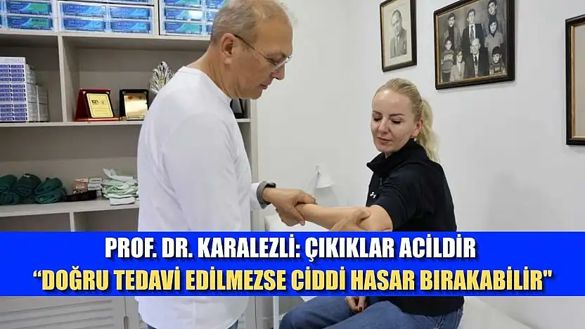 Prof. Dr. Karalezli: Çıkıklar acildir, 'doğru tedavi edilmezse ciddi hasar bırakabilir'