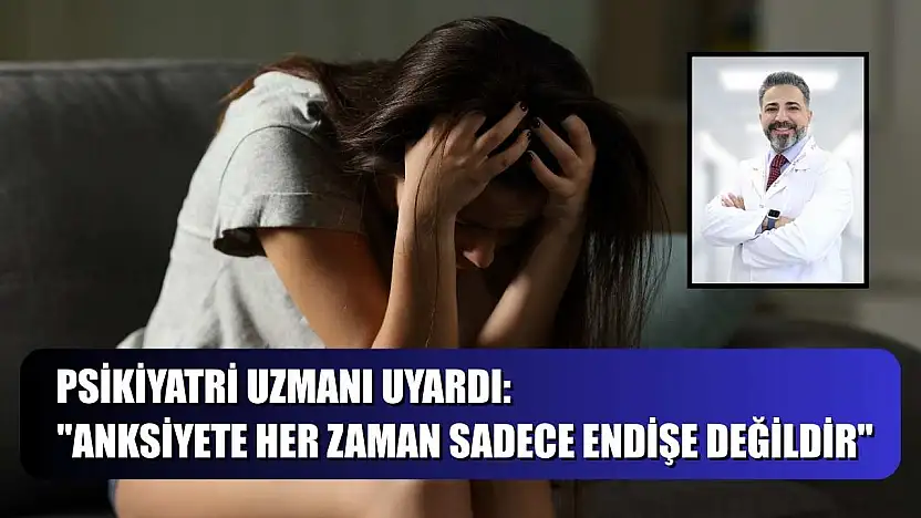 Psikiyatri uzmanı uyardı: 'Anksiyete her zaman sadece endişe değildir'