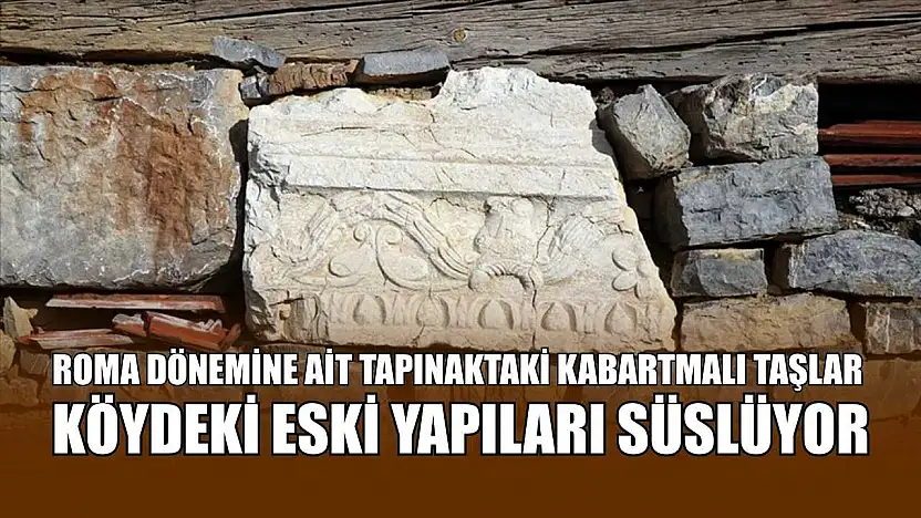 Roma dönemine ait tapınaktaki kabartmalı taşlar köydeki eski yapıları süslüyor