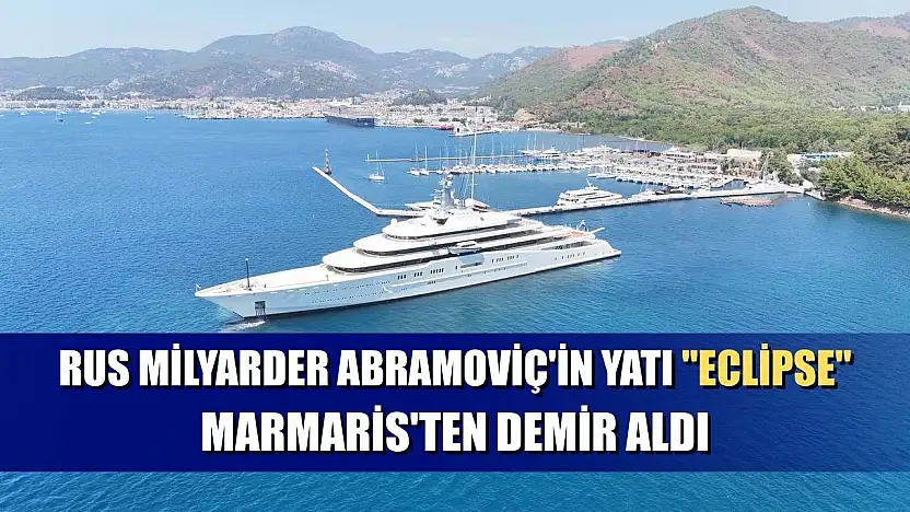 Rus milyarder Abramoviç'in yatı 'Eclipse' Marmaris'ten demir aldı