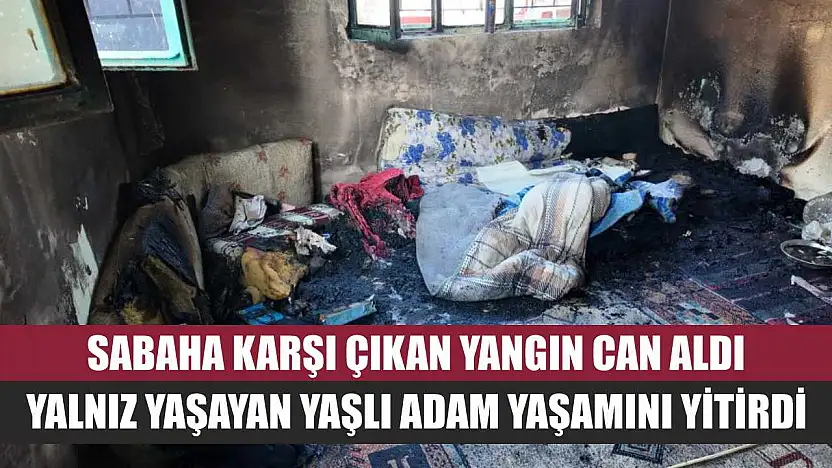 Sabaha Karşı Çıkan Yangın Can Aldı: Yalnız Yaşayan Yaşlı Adam Yaşamını Yitirdi