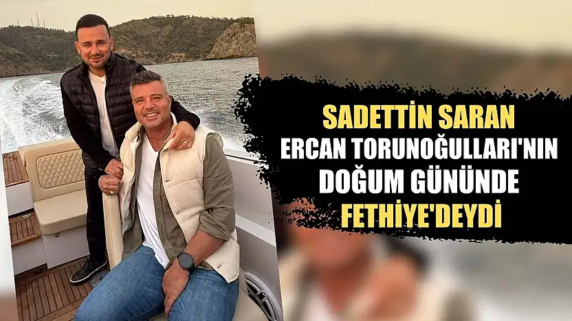 Sadettin Saran, Ercan Torunoğulları'nın doğum gününde Fethiye'deydi