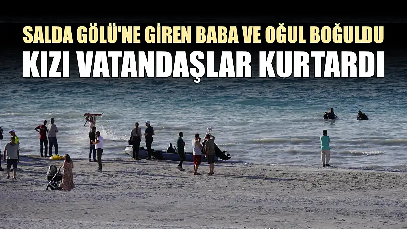 Salda Gölü'ne giren baba ve oğul boğuldu, kızı vatandaşlar kurtardı