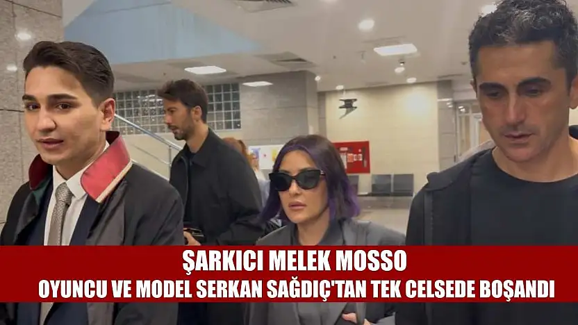 Şarkıcı Melek Mosso oyuncu ve model Serkan Sağdıç'tan tek celsede boşandı