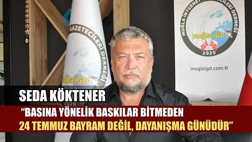 Seda Köktener: 'Basına Yönelik Baskılar Bitmeden 24 Temmuz Bayram Değil, Dayanışma Günüdür'