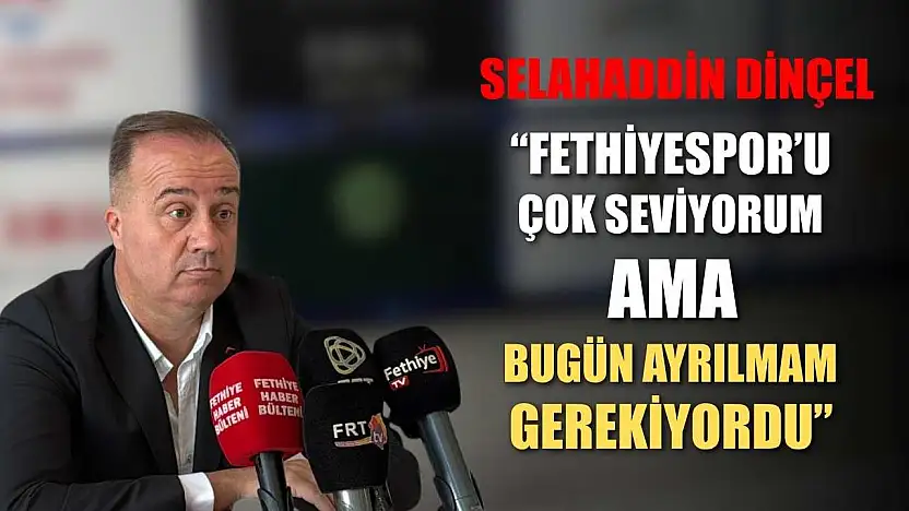 Selahaddin Dinçel: 'Fethiyespor'u Çok Seviyorum Ama Bugün Ayrılmam Gerekiyordu'