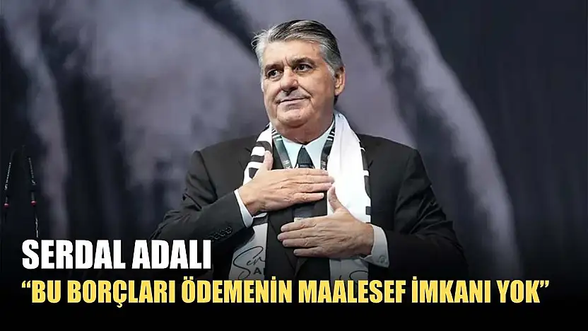 Serdal Adalı: 'Bu borçları ödemenin maalesef imkanı yok'