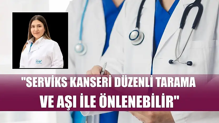 'Serviks kanseri düzenli tarama ve aşı ile önlenebilir'