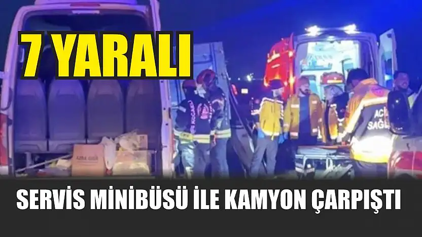 Servis minibüsü ile kamyon çarpıştı: 7 yaralı