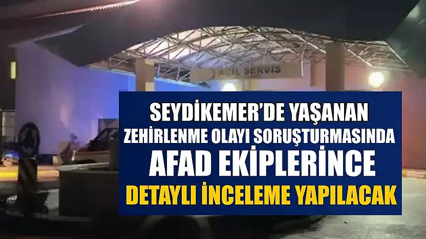 Seydikemer'de yaşanan zehirlenme olayı soruşturmasında AFAD ekiplerince detaylı inceleme yapılacak