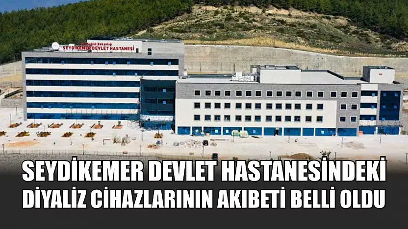 Seydikemer Devlet Hastanesindeki Diyaliz Cihazlarının Akıbeti Belli Oldu