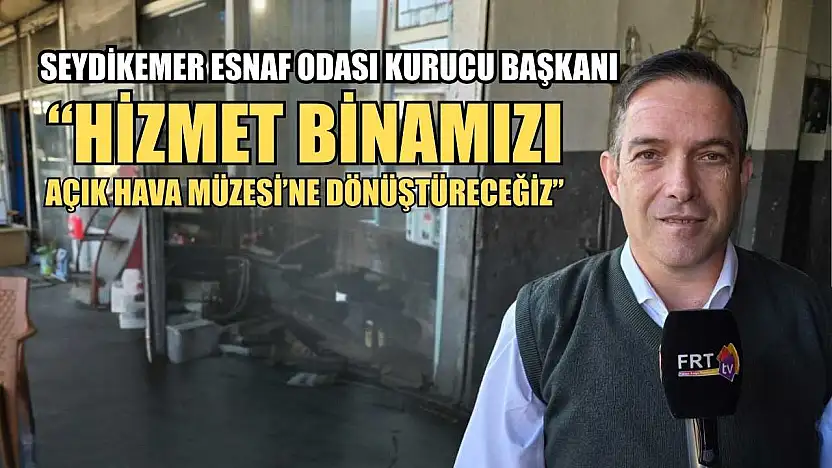 Seydikemer Esnaf Odası Kurucu Başkanı: 'Hizmet Binamızı Açık Hava Müzesi'ne Dönüştüreceğiz'