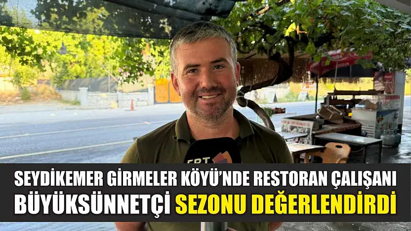 Seydikemer Girmeler Köyü'nde Restoran Çalışanı Büyüksünnetçi Sezonu Değerlendirdi