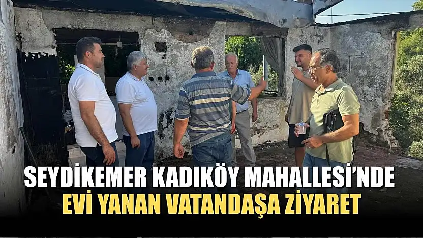 Seydikemer Kadıköy Mahallesi'nde Evi Yanan Vatandaşa Ziyaret