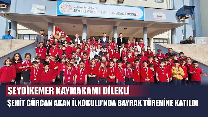 Seydikemer Kaymakamı Dİlekli, Şehit Gürcan Akan İlkokulu'nda bayrak törenine katıldı