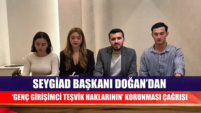 SEYGİAD Başkanı Doğan'dan 'Genç Girişimci Teşvik Haklarının' korunması çağrısı