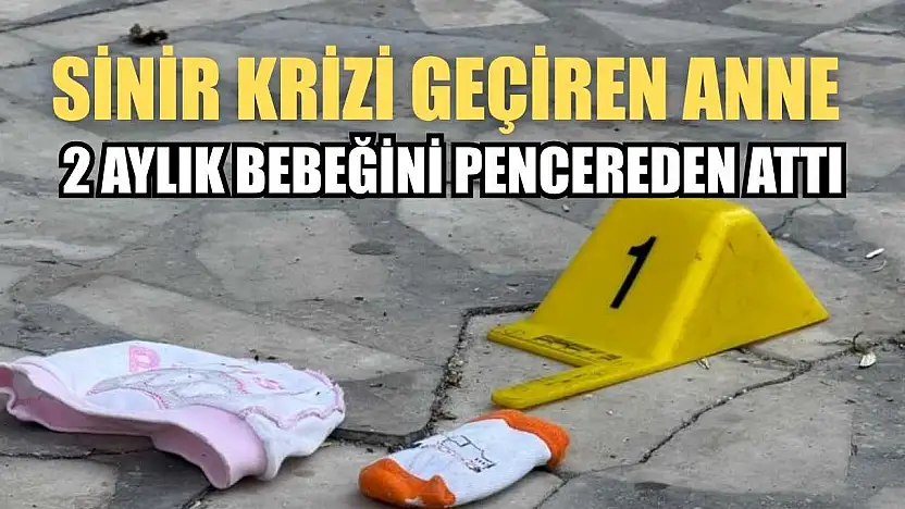 Sinir krizi geçiren anne 2 aylık bebeğini pencereden attı