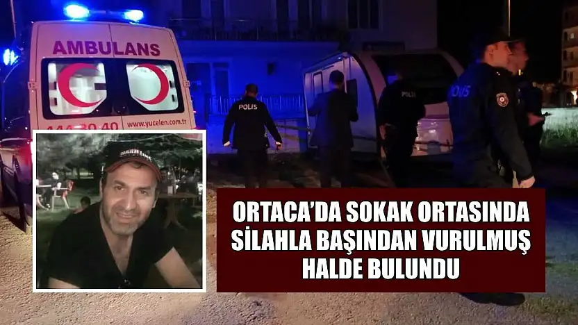 Ortaca'da sokak ortasında silahla başından vurulmuş halde bulundu