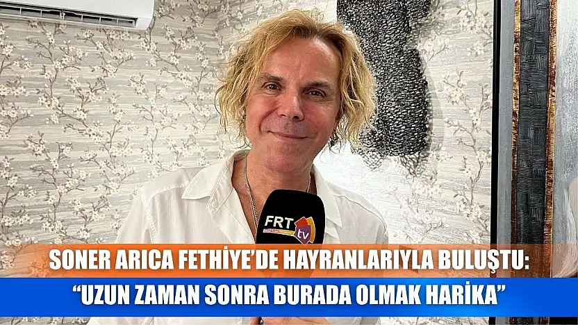 Soner Arıca Fethiye'de Hayranlarıyla Buluştu: 'Uzun Zaman Sonra Burada Olmak Harika'