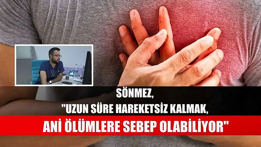 Sönmez, 'Uzun süre hareketsiz kalmak, ani ölümlere sebep olabiliyor'