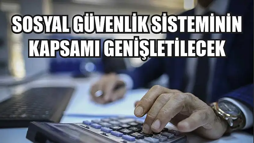 Sosyal güvenlik sisteminin kapsamı genişletilecek