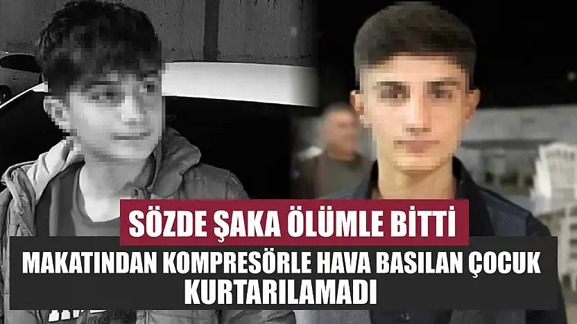 Sözde şaka ölümle bitti: Makatından kompresörle hava basılan çocuk kurtarılamadı