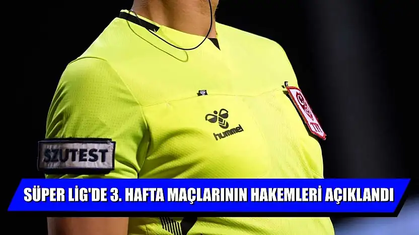 Süper Lig'de 3. hafta maçlarının hakemleri açıklandı
