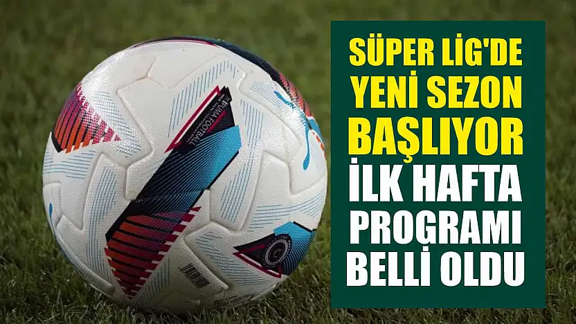 Süper Lig'de Yeni Sezon Başlıyor: İlk Hafta Programı Belli Oldu