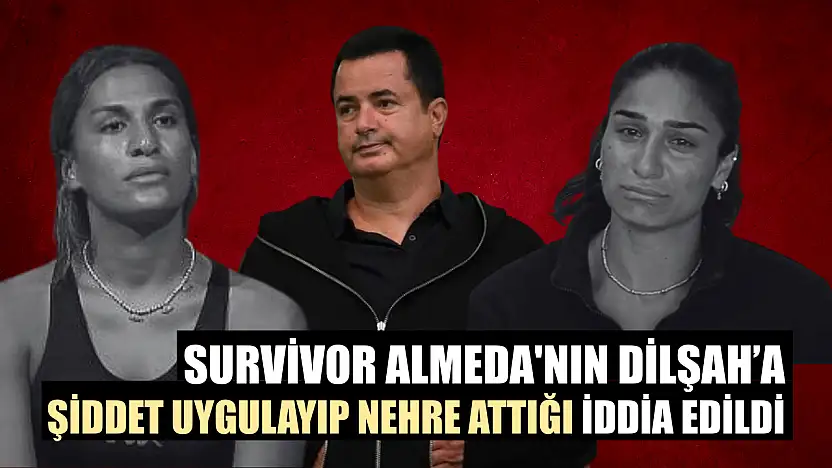 Survivor Almeda'nın Dilşah'a şiddet uygulayıp nehre attığı iddia edildi