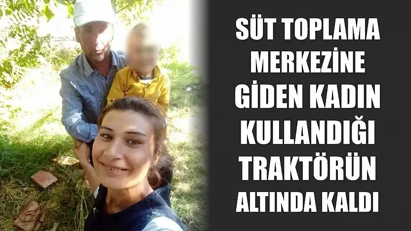 Süt toplama merkezine giden kadın kullandığı traktörün altında kaldı