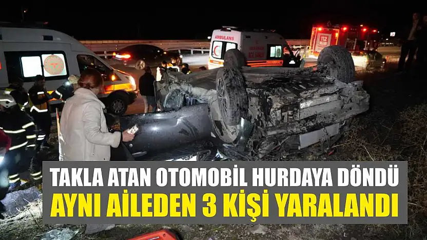 Takla atan otomobil hurdaya döndü: Aynı aileden 3 kişi yaralandı