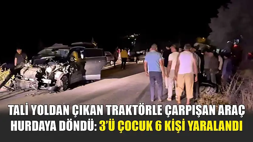 Tali yoldan çıkan traktörle çarpışan araç hurdaya döndü: 3'ü çocuk 6 kişi yaralandı