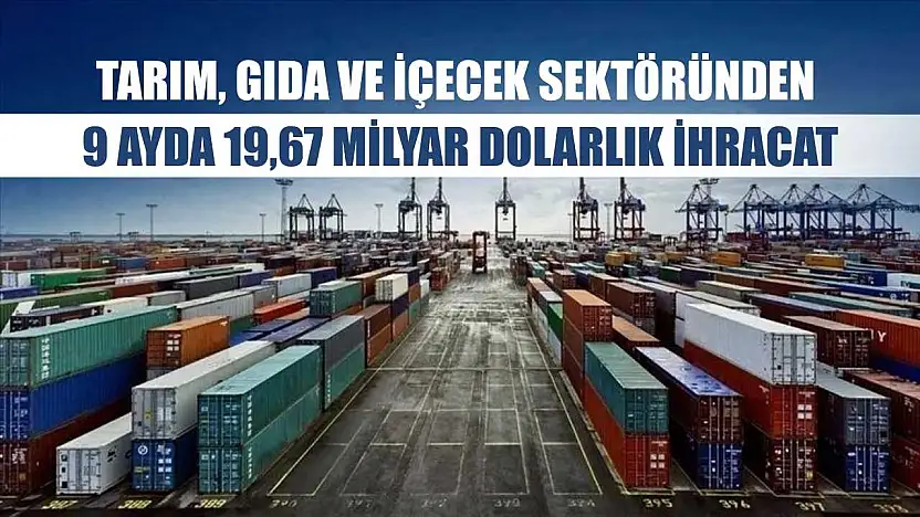 Tarım, gıda ve içecek sektöründen 9 ayda 19,67 milyar dolarlık ihracat