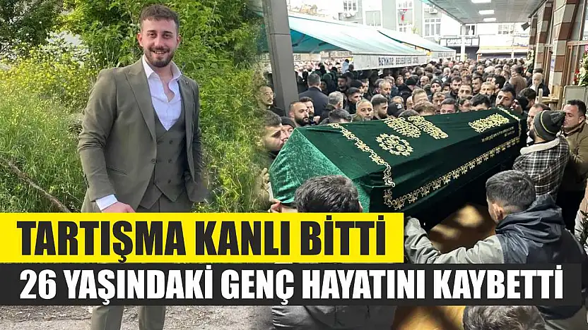 Tartışma kanlı bitti: 26 yaşındaki genç hayatını kaybetti