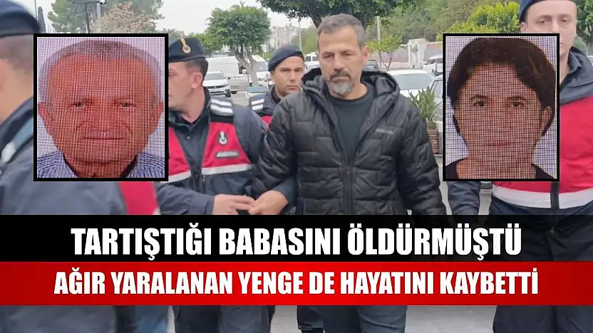 Tartıştığı babasını öldürmüştü, ağır yaralanan yenge de hayatını kaybetti