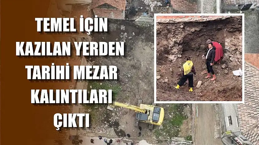 Temel için kazılan yerden tarihi mezar kalıntıları çıktı