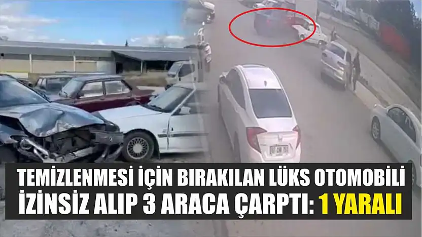 Temizlenmesi için bırakılan lüks otomobili izinsiz alıp 3 araca çarptı: 1 yaralı