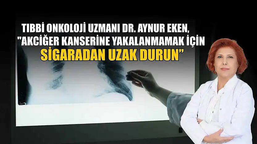 Tıbbi Onkoloji Uzmanı Dr. Aynur Eken: 'Akciğer kanseri erken belirti vermeden ilerleyebiliyor'