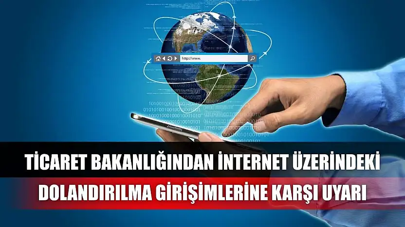 Ticaret Bakanlığından internet üzerindeki dolandırılma girişimlerine karşı uyarı