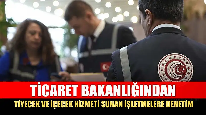 Ticaret Bakanlığından yiyecek ve içecek hizmeti sunan işletmelere denetim