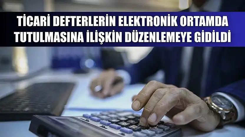 Ticari defterlerin elektronik ortamda tutulmasına ilişkin düzenlemeye gidildi