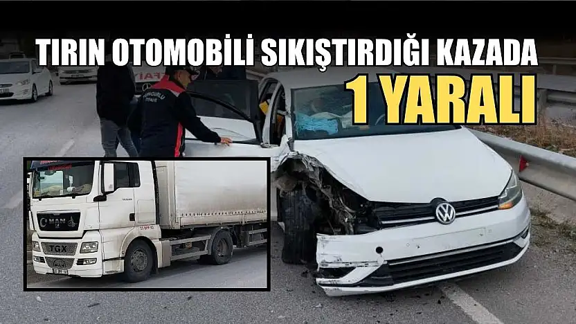 Tırın otomobili sıkıştırdığıı kazada: 1 yaralı