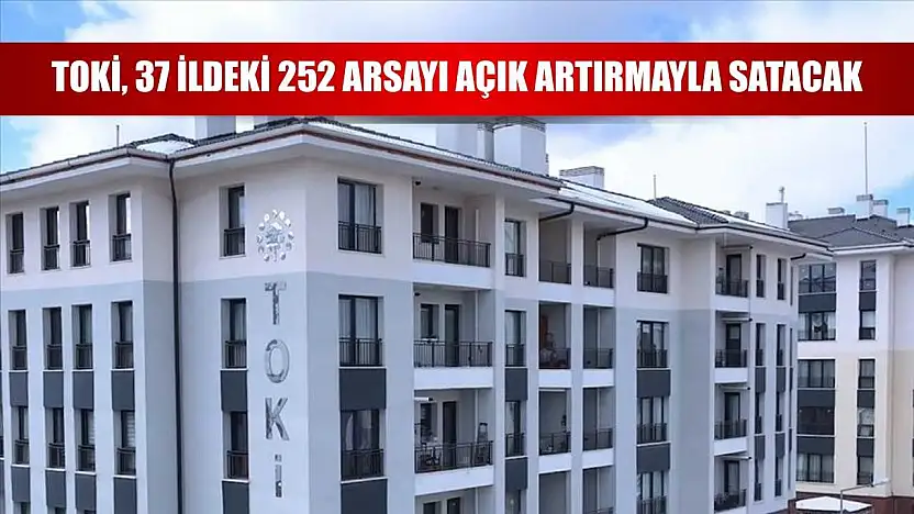 TOKİ, 37 ildeki 252 arsayı açık artırmayla satacak