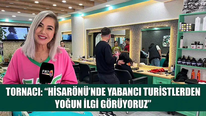 Tornacı: 'Hisarönü'nde Yabancı Turistlerden Yoğun İlgi Görüyoruz'