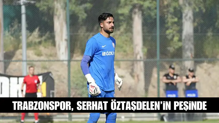 Trabzonspor, Serhat Öztaşdelen'in peşinde